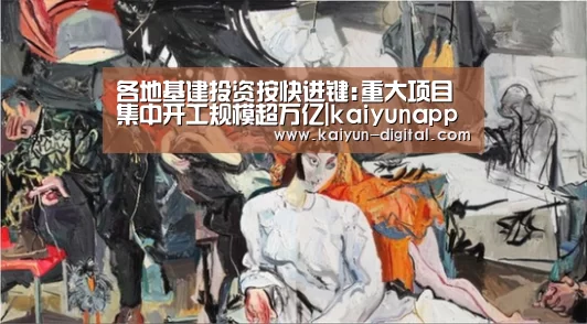 各地基建投资按快进键:重大项目集中开工规模超万亿|kaiyunapp(图2)
